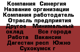 Компания «Синергия › Название организации ­ Компания-работодатель › Отрасль предприятия ­ Другое › Минимальный оклад ­ 1 - Все города Работа » Вакансии   . Дагестан респ.,Южно-Сухокумск г.